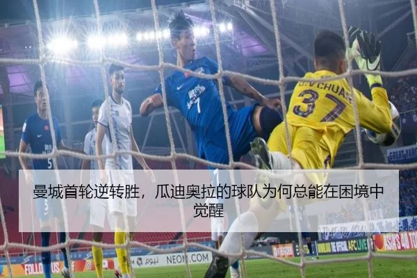 曼城首轮逆转胜，瓜迪奥拉的球队为何总能在困境中觉醒
